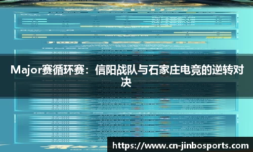 Major赛循环赛：信阳战队与石家庄电竞的逆转对决