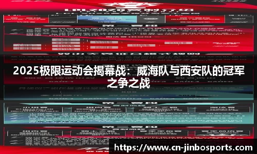 2025极限运动会揭幕战：威海队与西安队的冠军之争之战